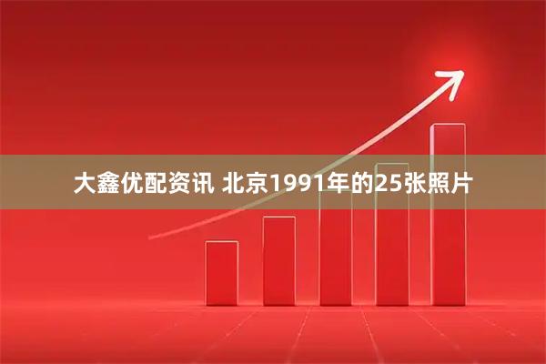 大鑫优配资讯 北京1991年的25张照片