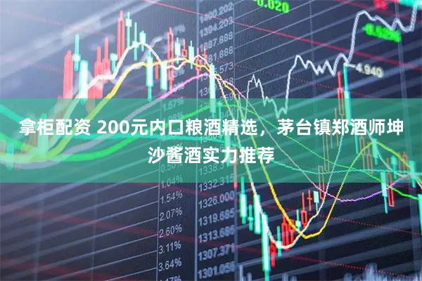 拿柜配资 200元内口粮酒精选，茅台镇郑酒师坤沙酱酒实力推荐