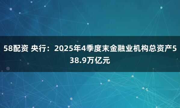 58配资 央行：2025年4季度末金融业机构总资产538.9万亿元