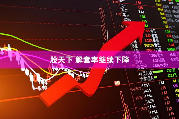 股天下 解套率继续下降