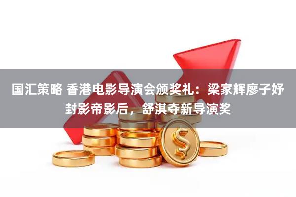 国汇策略 香港电影导演会颁奖礼：梁家辉廖子妤封影帝影后，舒淇夺新导演奖