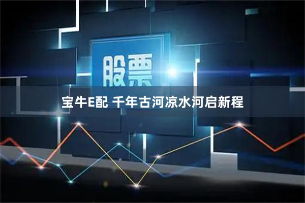 宝牛E配 千年古河凉水河启新程