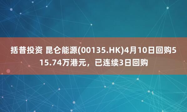 括普投资 昆仑能源(00135.HK)4月10日回购515.74万港元，已连续3日回购