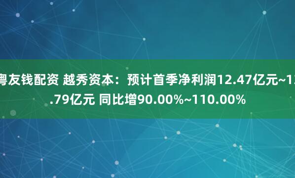 粤友钱配资 越秀资本：预计首季净利润12.47亿元~13.79亿元 同比增90.00%~110.00%