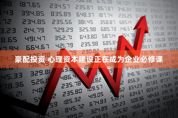 豪配投资 心理资本建设正在成为企业必修课