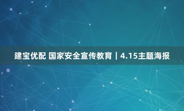 建宝优配 国家安全宣传教育｜4.15主题海报
