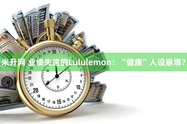 米升网 业绩失速的Lululemon：“健康”人设崩塌？