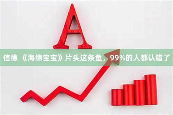 信德 《海绵宝宝》片头这条鱼，99%的人都认错了