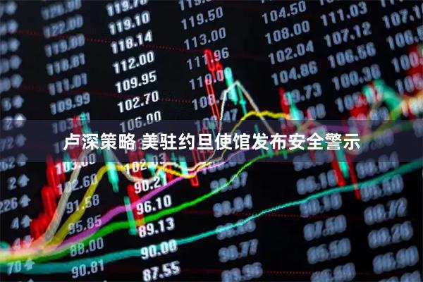 卢深策略 美驻约旦使馆发布安全警示