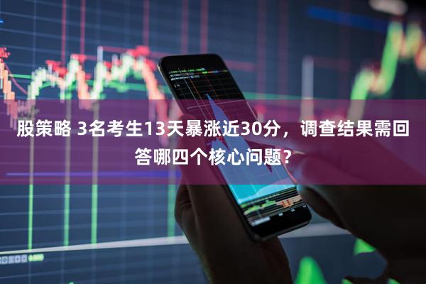 股策略 3名考生13天暴涨近30分，调查结果需回答哪四个核心问题？