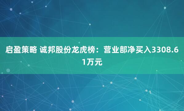 启盈策略 诚邦股份龙虎榜：营业部净买入3308.61万元