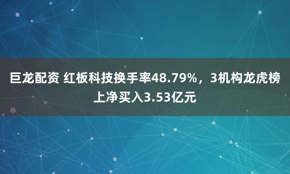 巨龙配资 红板科技换手率48.79%，3机构龙虎榜上净买入3.53亿元
