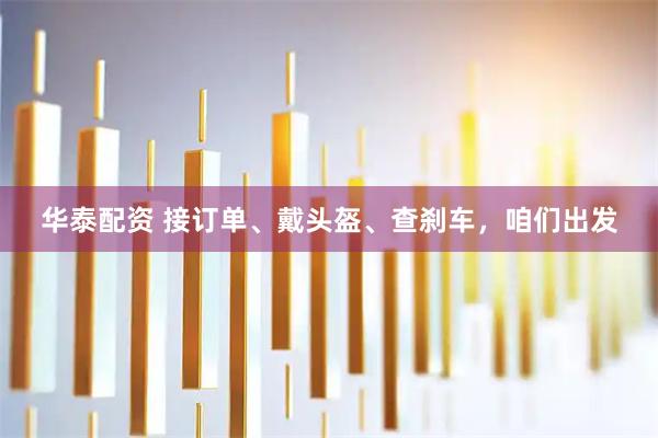 华泰配资 接订单、戴头盔、查刹车，咱们出发