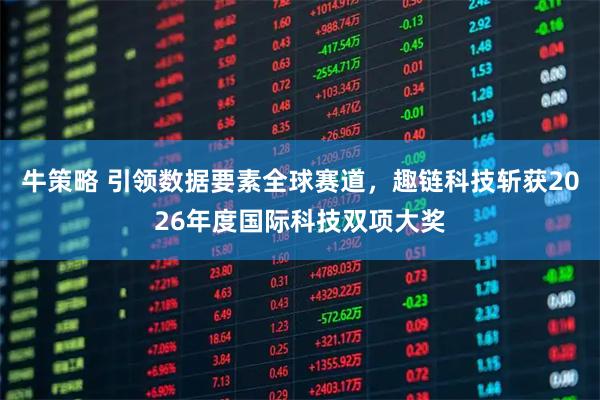牛策略 引领数据要素全球赛道，趣链科技斩获2026年度国际科技双项大奖
