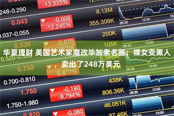 华夏理财 美国艺术家魔改毕加索名画：裸女变黑人，卖出了248万美元