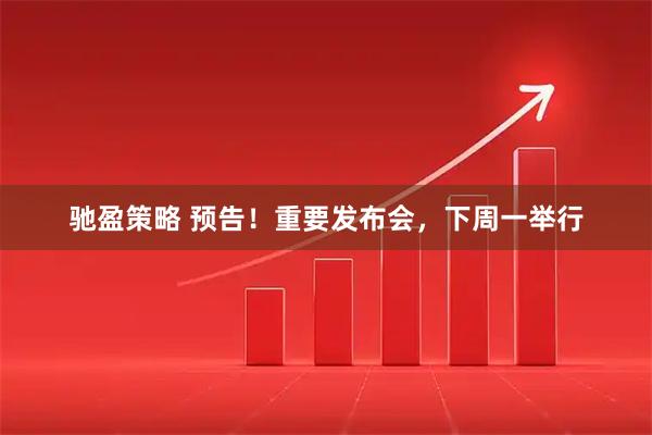 驰盈策略 预告！重要发布会，下周一举行